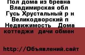 Пол-дома из бревна - Владимирская обл., Гусь-Хрустальный р-н, Великодворский п. Недвижимость » Дома, коттеджи, дачи обмен   